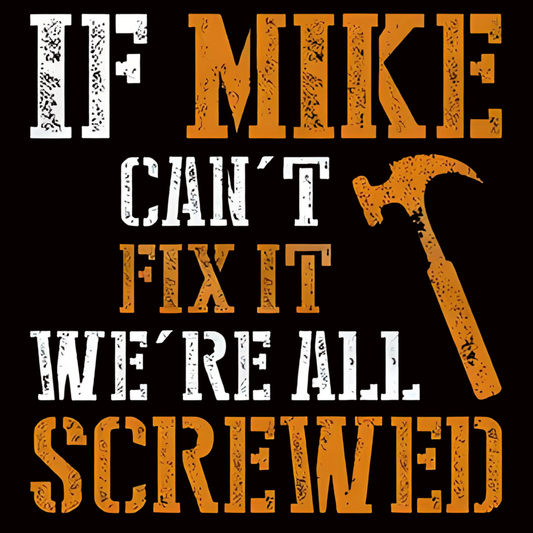 ''IF MIKE CAN'T FIX IT, WE'RE ALL SCREWED'' quote iron-on transfer