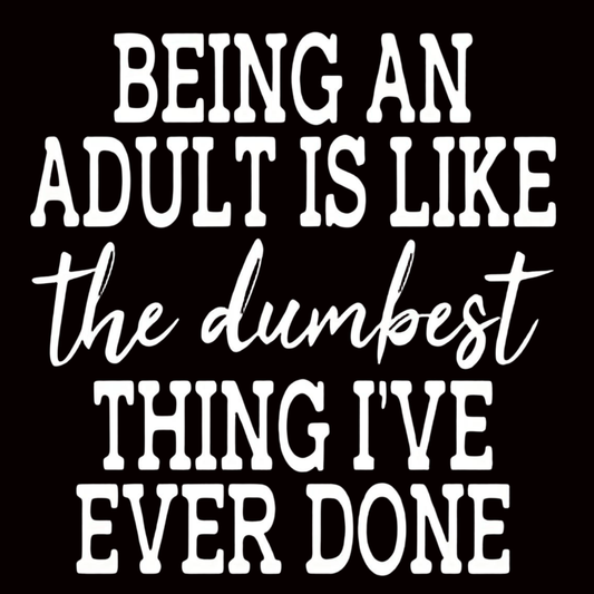 "BEING AN ADULT IS LIKE THE DUMBEST THING I'VE EVER DONE" iron-on transfer
