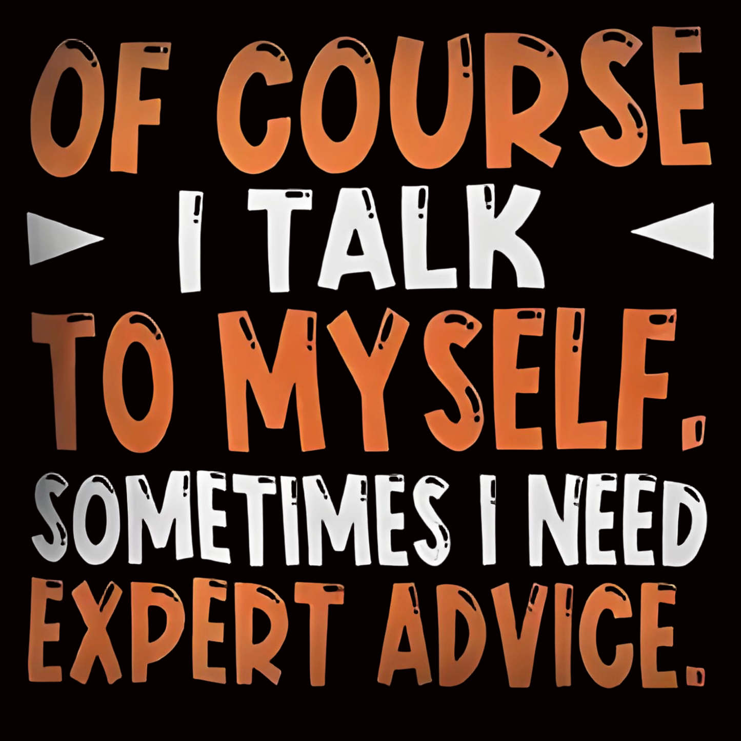 "OF COURSE I TALK TO MYSELF. SOMETIMES I NEED EXPERT ADVICE" iron-on transfer
