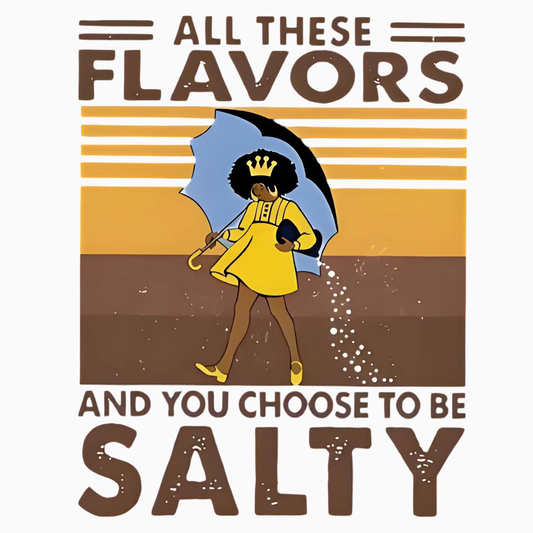 "ALL THESE FLAVORS AND YOU CHOOSE TO BE SALTY" iron-on transfer