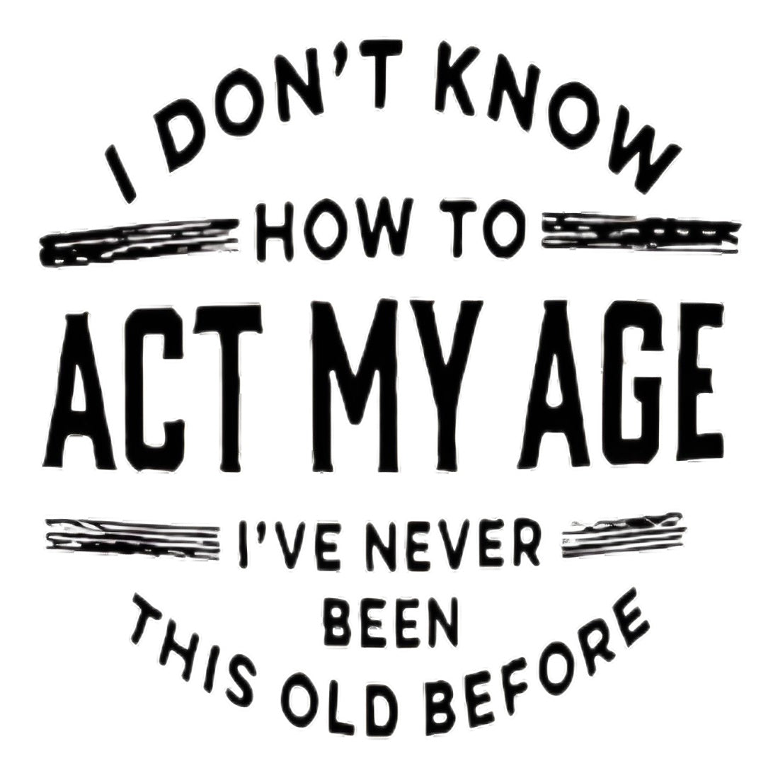 “I DON'T KNOW HOW TO ACT MY AGE” iron-on transfer