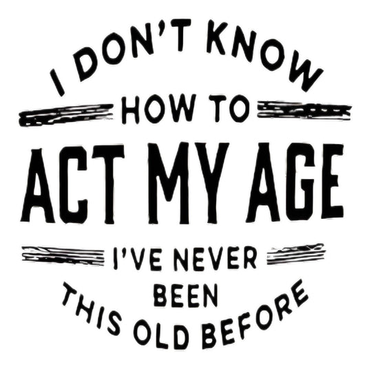 “I DON'T KNOW HOW TO ACT MY AGE” iron-on transfer