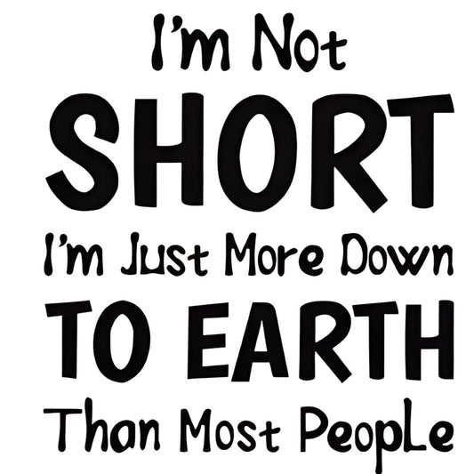 "I'm Not SHORT I'm Just More Down TO EARTH Than Most People" slogan iron-on transfer
