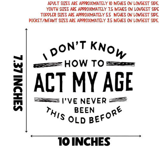 “I DON'T KNOW HOW TO ACT MY AGE” iron-on transfer