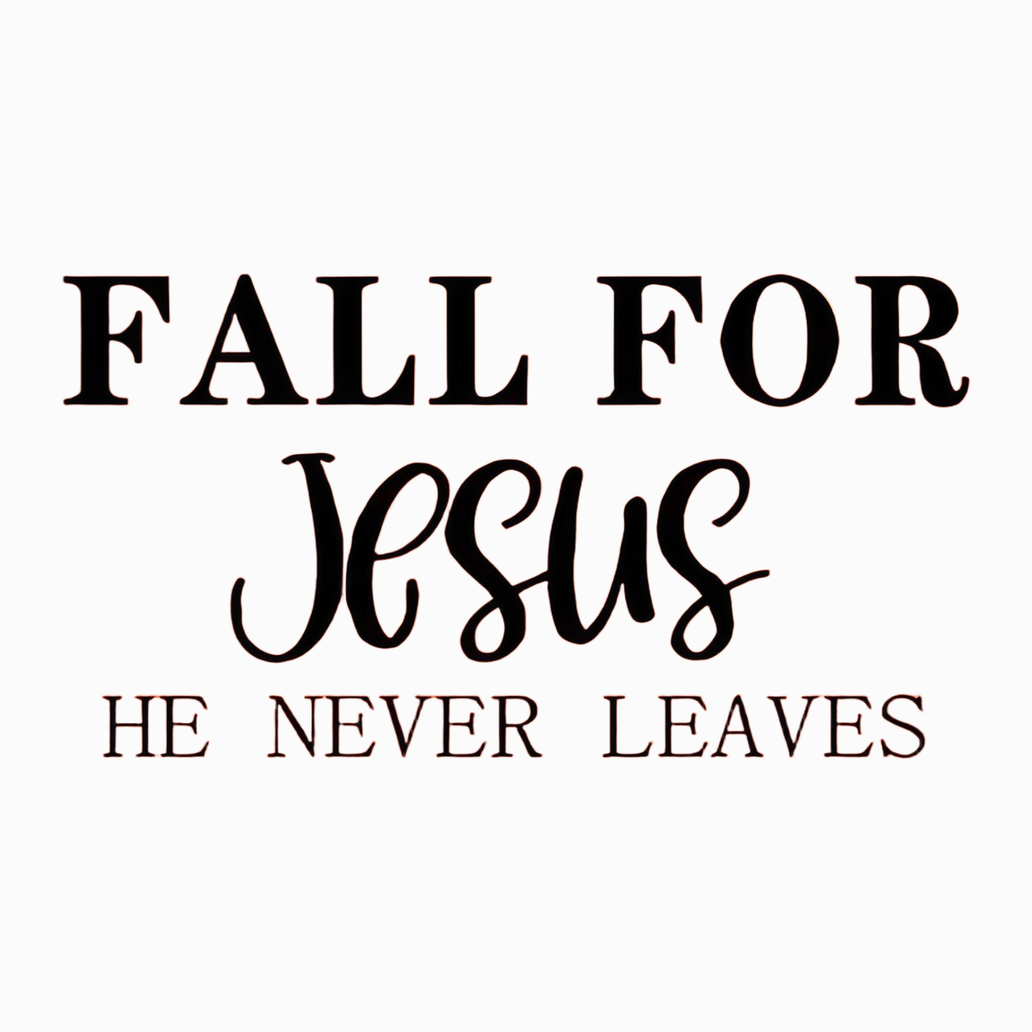 "FALL FOR JeSuS HE NEVER LEAVES" iron-on transfer