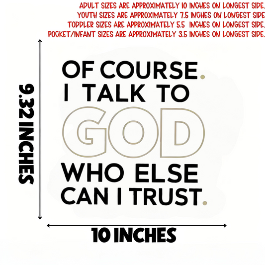 "OF COURSE. I TALK TO GOD WHO ELSE CAN I TRUST" iron-on transfer