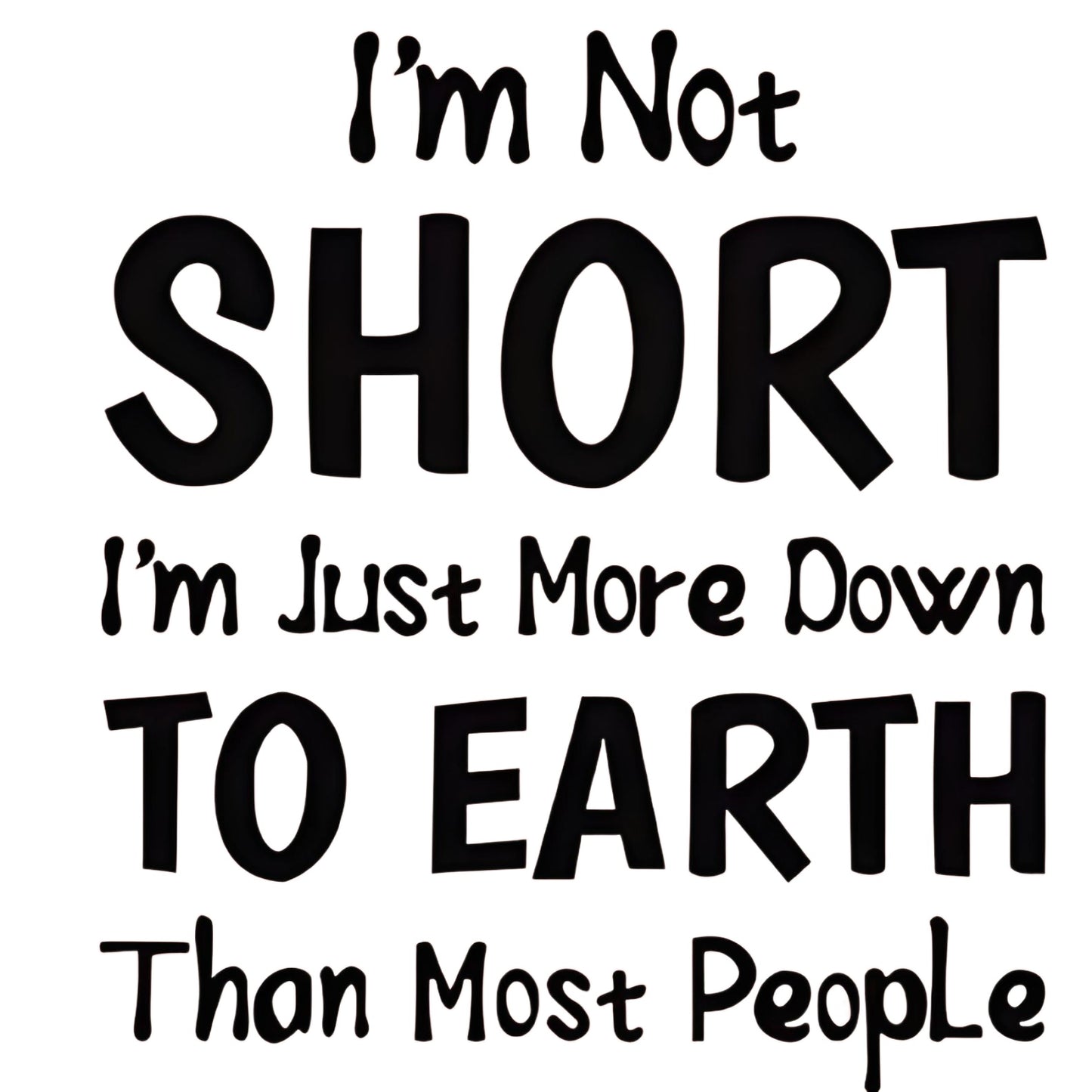 "I'm Not SHORT I'm Just More Down TO EARTH Than Most People" slogan iron-on transfer