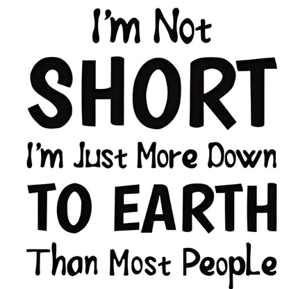 "I'm Not SHORT I'm Just More Down TO EARTH Than Most People" slogan iron-on transfer
