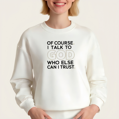 "OF COURSE. I TALK TO GOD WHO ELSE CAN I TRUST" iron-on transfer