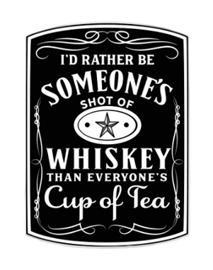 I'd Rather Be Someone's Shot Of Whiskey Instead Of Everyone's Cup Of Tea - UV DTF Decal